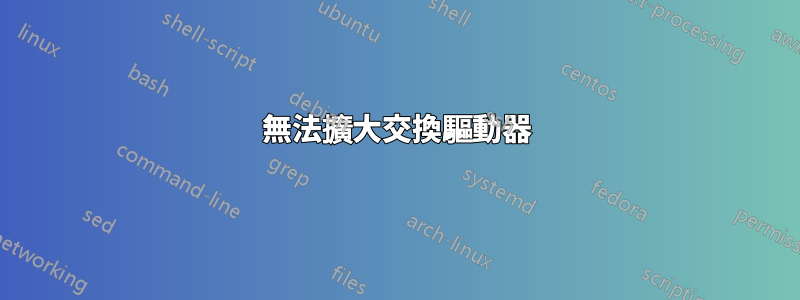 無法擴大交換驅動器