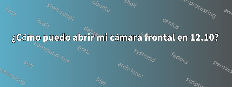 ¿Cómo puedo abrir mi cámara frontal en 12.10?