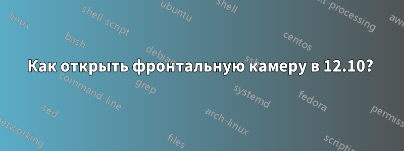 Как открыть фронтальную камеру в 12.10?