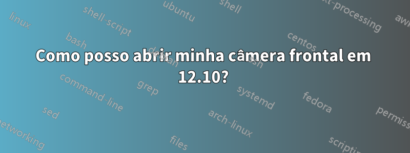 Como posso abrir minha câmera frontal em 12.10?