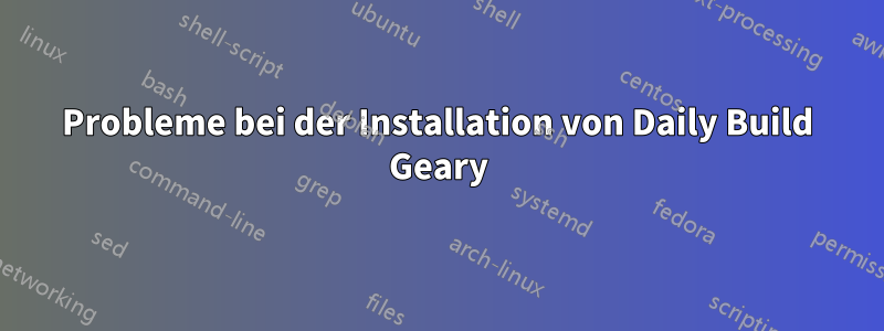 Probleme bei der Installation von Daily Build Geary