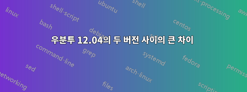 우분투 12.04의 두 버전 사이의 큰 차이