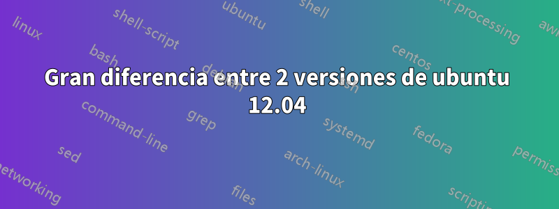 Gran diferencia entre 2 versiones de ubuntu 12.04