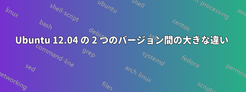 Ubuntu 12.04 の 2 つのバージョン間の大きな違い
