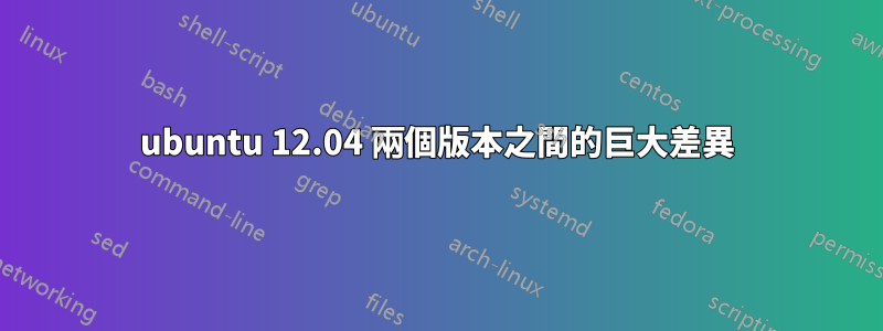 ubuntu 12.04 兩個版本之間的巨大差異