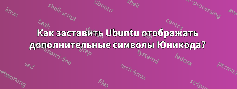 Как заставить Ubuntu отображать дополнительные символы Юникода?
