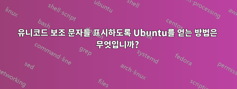 유니코드 보조 문자를 표시하도록 Ubuntu를 얻는 방법은 무엇입니까?