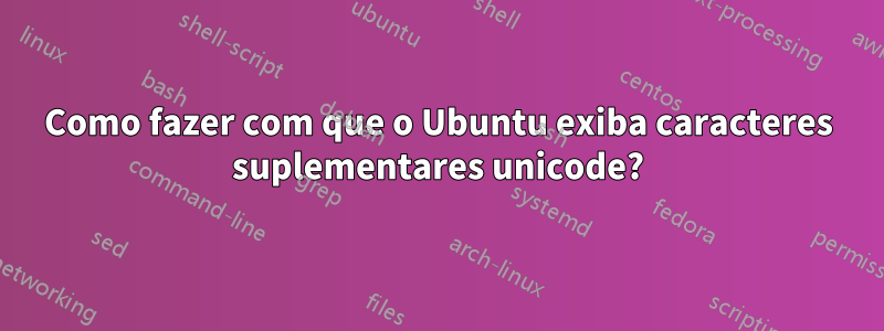 Como fazer com que o Ubuntu exiba caracteres suplementares unicode?