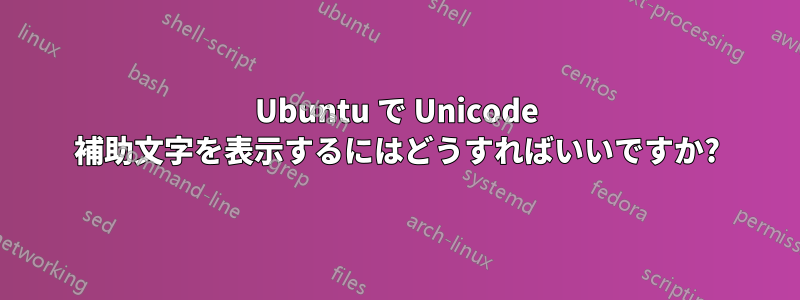 Ubuntu で Unicode 補助文字を表示するにはどうすればいいですか?
