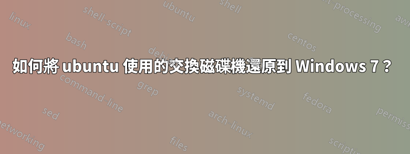 如何將 ubuntu 使用的交換磁碟機還原到 Windows 7？
