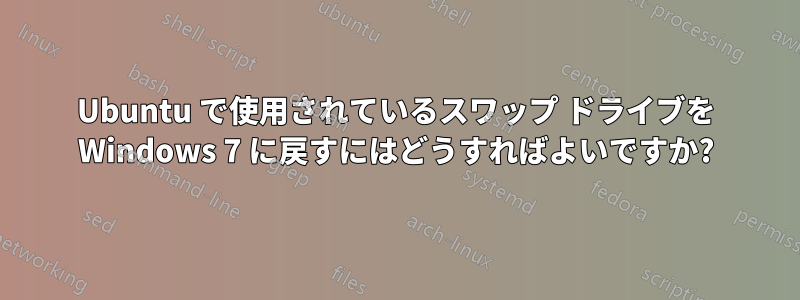 Ubuntu で使用されているスワップ ドライブを Windows 7 に戻すにはどうすればよいですか?