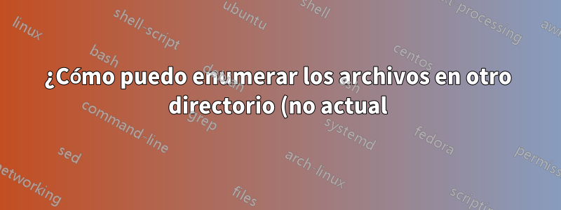 ¿Cómo puedo enumerar los archivos en otro directorio (no actual)?