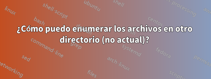 ¿Cómo puedo enumerar los archivos en otro directorio (no actual)?