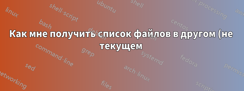 Как мне получить список файлов в другом (не текущем) каталоге?