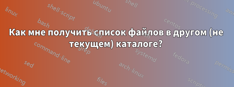 Как мне получить список файлов в другом (не текущем) каталоге?