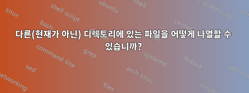 다른(현재가 아닌) 디렉토리에 있는 파일을 어떻게 나열할 수 있습니까?