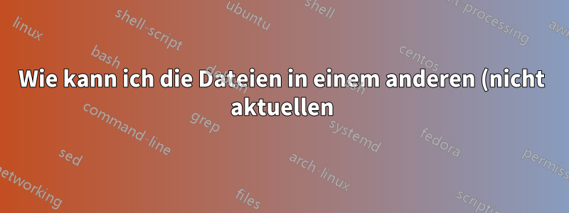 Wie kann ich die Dateien in einem anderen (nicht aktuellen) Verzeichnis auflisten?