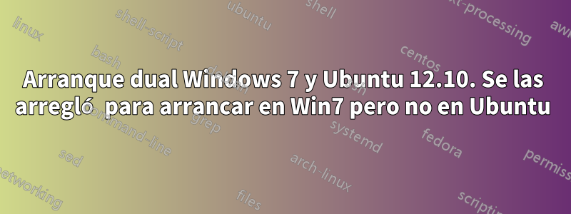 Arranque dual Windows 7 y Ubuntu 12.10. Se las arregló para arrancar en Win7 pero no en Ubuntu