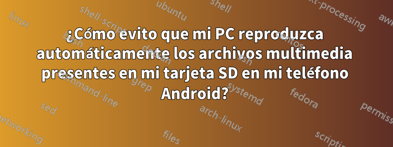 ¿Cómo evito que mi PC reproduzca automáticamente los archivos multimedia presentes en mi tarjeta SD en mi teléfono Android?