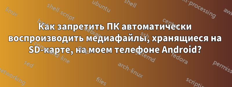 Как запретить ПК автоматически воспроизводить медиафайлы, хранящиеся на SD-карте, на моем телефоне Android?