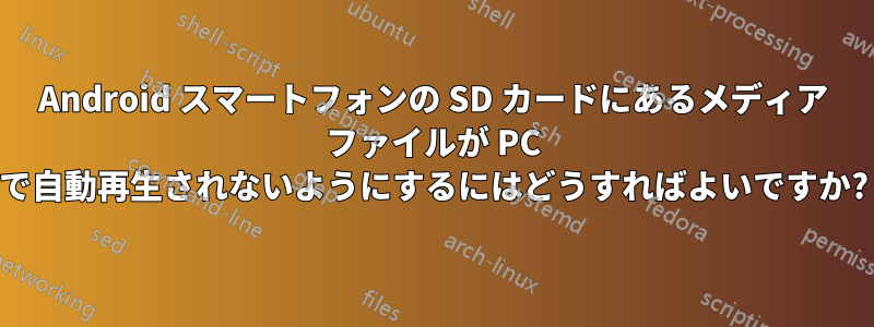 Android スマートフォンの SD カードにあるメディア ファイルが PC で自動再生されないようにするにはどうすればよいですか?