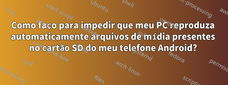 Como faço para impedir que meu PC reproduza automaticamente arquivos de mídia presentes no cartão SD do meu telefone Android?