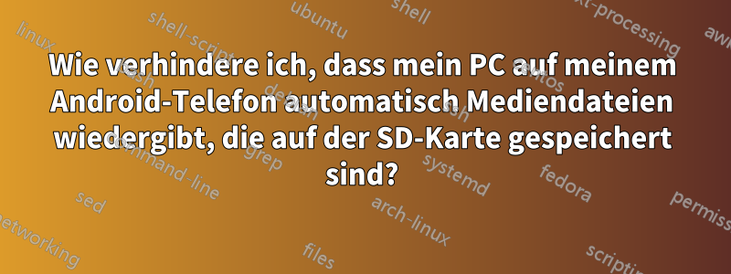 Wie verhindere ich, dass mein PC auf meinem Android-Telefon automatisch Mediendateien wiedergibt, die auf der SD-Karte gespeichert sind?