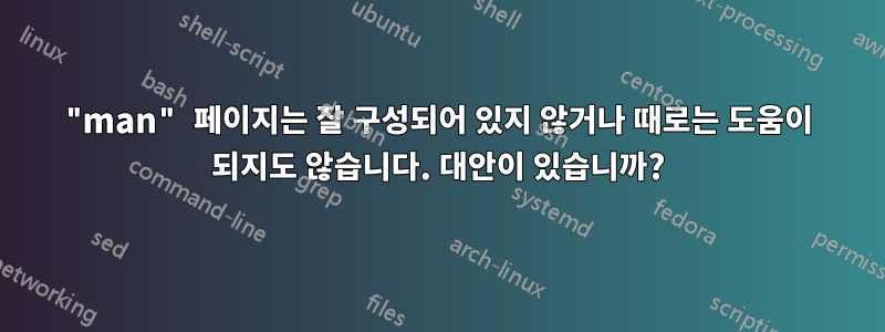 "man" 페이지는 잘 구성되어 있지 않거나 때로는 도움이 되지도 않습니다. 대안이 있습니까?