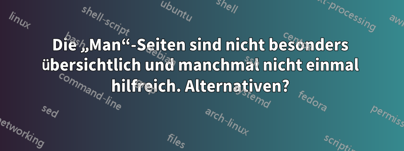 Die „Man“-Seiten sind nicht besonders übersichtlich und manchmal nicht einmal hilfreich. Alternativen?