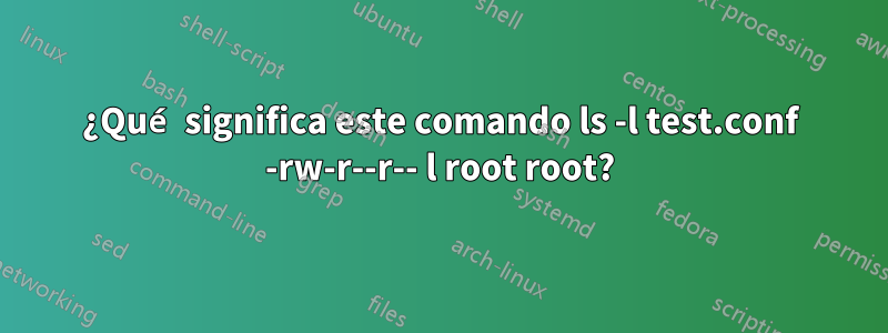 ¿Qué significa este comando ls -l test.conf -rw-r--r-- l root root?