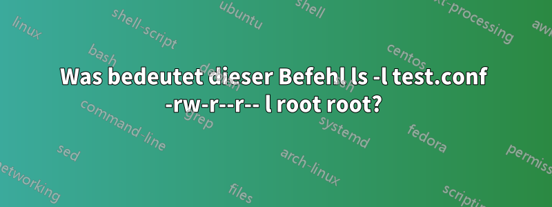 Was bedeutet dieser Befehl ls -l test.conf -rw-r--r-- l root root?