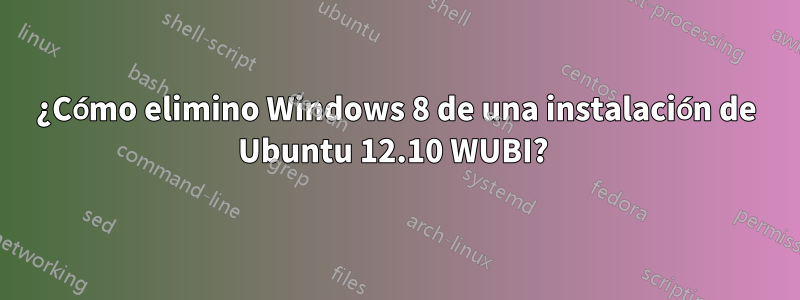 ¿Cómo elimino Windows 8 de una instalación de Ubuntu 12.10 WUBI? 