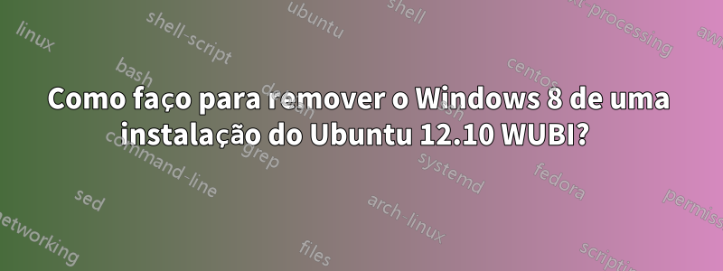 Como faço para remover o Windows 8 de uma instalação do Ubuntu 12.10 WUBI? 