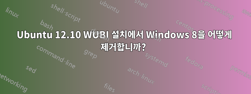 Ubuntu 12.10 WUBI 설치에서 Windows 8을 어떻게 제거합니까? 