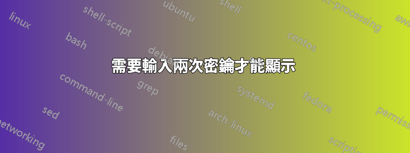 需要輸入兩次密鑰才能顯示