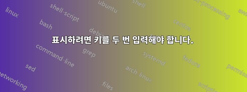 표시하려면 키를 두 번 입력해야 합니다.