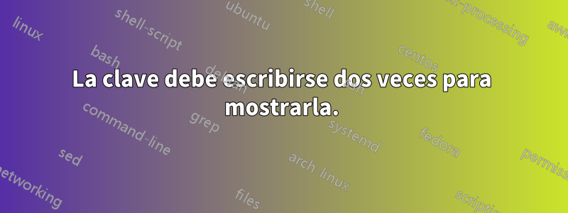 La clave debe escribirse dos veces para mostrarla.