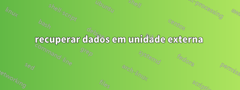 recuperar dados em unidade externa
