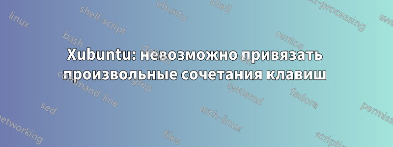 Xubuntu: невозможно привязать произвольные сочетания клавиш