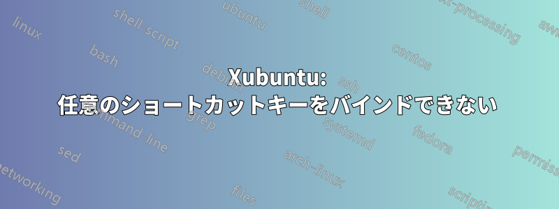 Xubuntu: 任意のショートカットキーをバインドできない