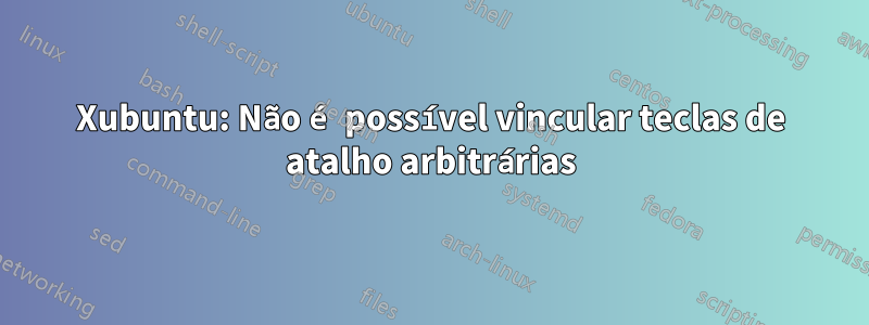 Xubuntu: Não é possível vincular teclas de atalho arbitrárias