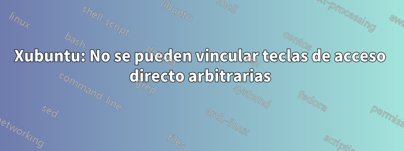Xubuntu: No se pueden vincular teclas de acceso directo arbitrarias