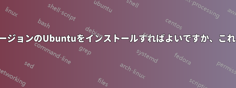 アップグレードするにはどのバージョンのUbuntuをインストールすればよいですか、これは私のコンピュータの容量です