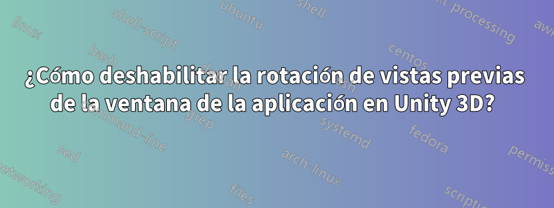 ¿Cómo deshabilitar la rotación de vistas previas de la ventana de la aplicación en Unity 3D? 