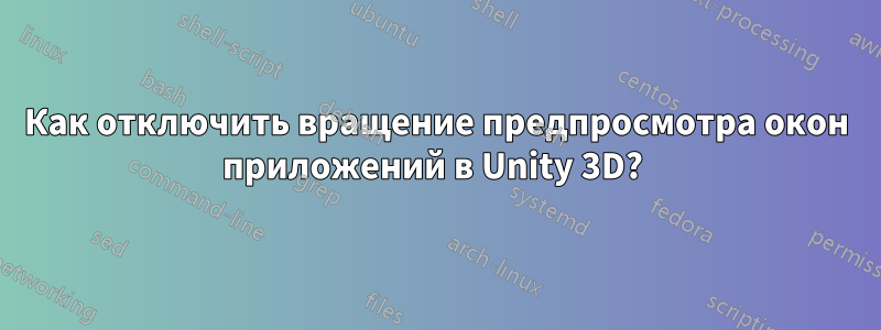 Как отключить вращение предпросмотра окон приложений в Unity 3D? 