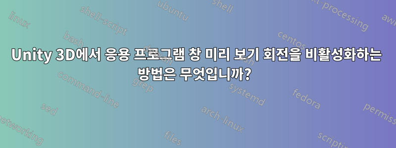 Unity 3D에서 응용 프로그램 창 미리 보기 회전을 비활성화하는 방법은 무엇입니까? 