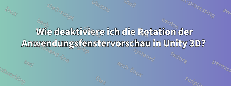 Wie deaktiviere ich die Rotation der Anwendungsfenstervorschau in Unity 3D? 