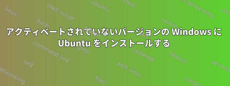 アクティベートされていないバージョンの Windows に Ubuntu をインストールする