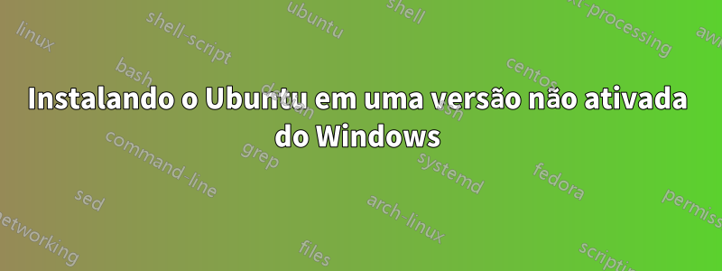 Instalando o Ubuntu em uma versão não ativada do Windows