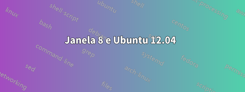 Janela 8 e Ubuntu 12.04 